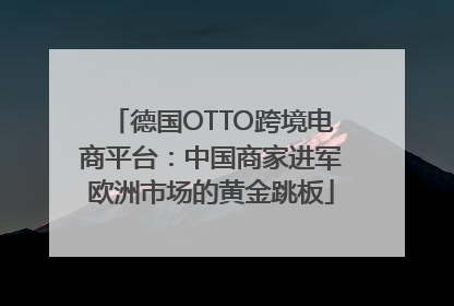 德国OTTO跨境电商平台：中国商家进军欧洲市场的黄金跳板