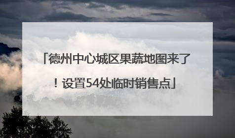 德州中心城区果蔬地图来了！设置54处临时销售点