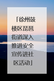 徐州鼓楼区琵琶街道深入推进安全宣传进社区活动
