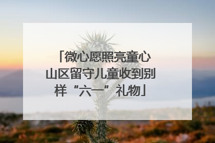 微心愿照亮童心 山区留守儿童收到别样“六一”礼物