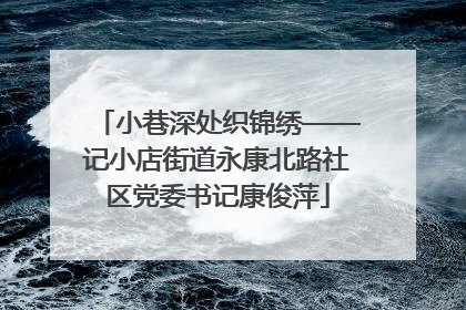小巷深处织锦绣——记小店街道永康北路社区党委书记康俊萍