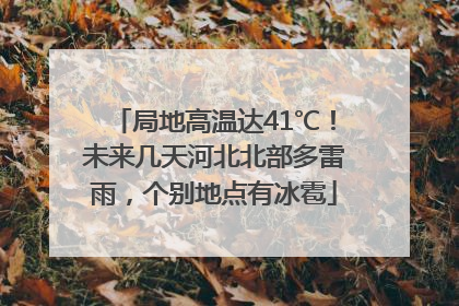 局地高温达41℃！未来几天河北北部多雷雨，个别地点有冰雹