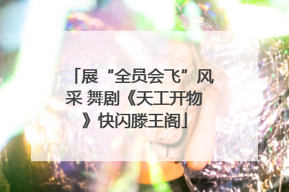 展“全员会飞”风采 舞剧《天工开物》快闪滕王阁