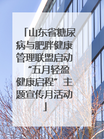 山东省糖尿病与肥胖健康管理联盟启动“五月轻盈 健康启程”主题宣传月活动