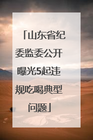 山东省纪委监委公开曝光5起违规吃喝典型问题