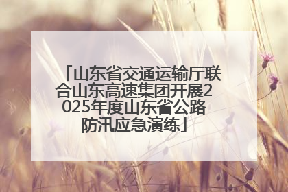 山东省交通运输厅联合山东高速集团开展2025年度山东省公路防汛应急演练