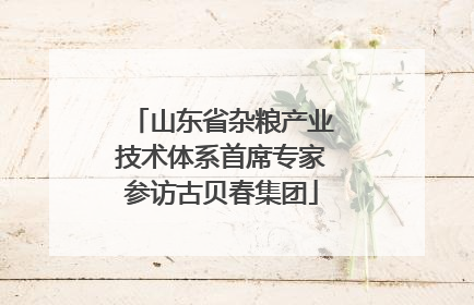 山东省杂粮产业技术体系首席专家参访古贝春集团