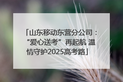 山东移动东营分公司：“爱心送考”再起航 温情守护2025高考路