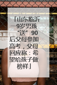 山东临沂一9岁男孩“送”90后父母参加高考，父母回应称：希望给孩子做榜样