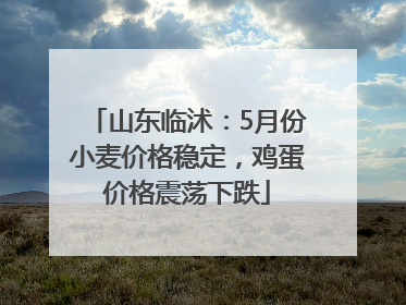 山东临沭：5月份小麦价格稳定，鸡蛋价格震荡下跌