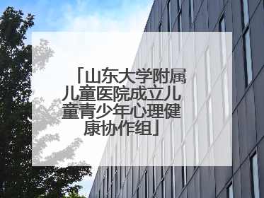 山东大学附属儿童医院成立儿童青少年心理健康协作组