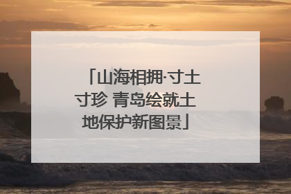 山海相拥·寸土寸珍 青岛绘就土地保护新图景