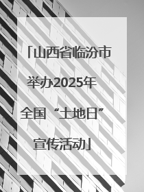 山西省临汾市举办2025年全国“土地日”宣传活动