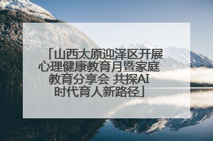 山西太原迎泽区开展心理健康教育月暨家庭教育分享会 共探AI时代育人新路径
