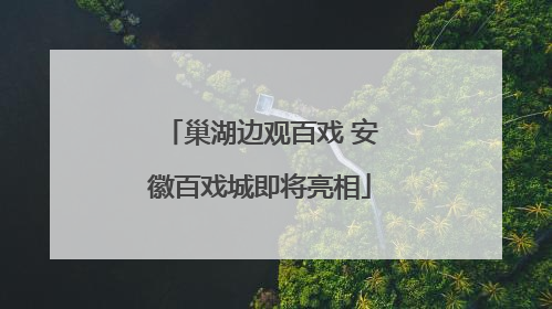 巢湖边观百戏 安徽百戏城即将亮相