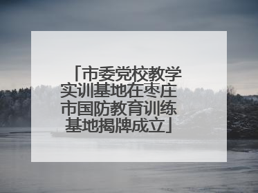 市委党校教学实训基地在枣庄市国防教育训练基地揭牌成立