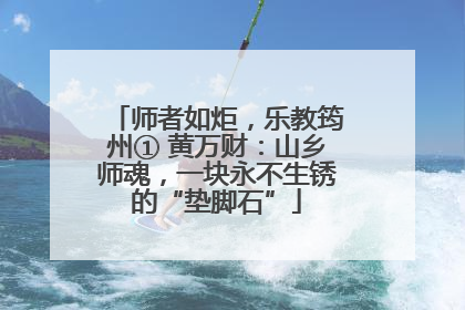 师者如炬，乐教筠州① 黄万财：山乡师魂，一块永不生锈的“垫脚石”