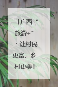 广西“旅游+”：让村民更富、乡村更美