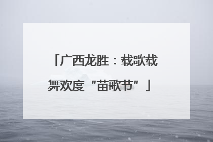 广西龙胜：载歌载舞欢度“苗歌节”