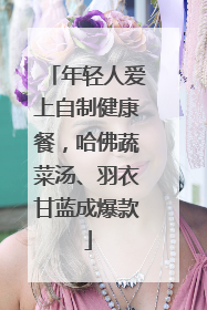 年轻人爱上自制健康餐，哈佛蔬菜汤、羽衣甘蓝成爆款