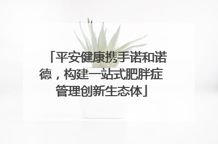 平安健康携手诺和诺德，构建一站式肥胖症管理创新生态体