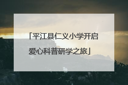 平江县仁义小学开启爱心科普研学之旅