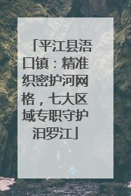 平江县浯口镇：精准织密护河网格，七大区域专职守护汨罗江