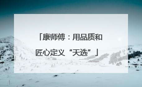 康师傅：用品质和匠心定义“天选”