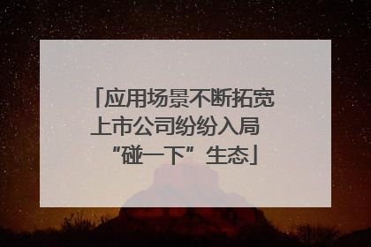 应用场景不断拓宽 上市公司纷纷入局“碰一下”生态