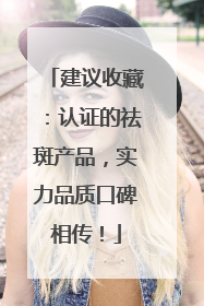 建议收藏：认证的祛斑产品，实力品质口碑相传！
