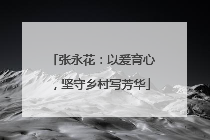 张永花：以爱育心，坚守乡村写芳华