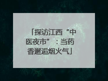探访江西“中医夜市”：当药香邂逅烟火气