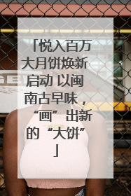 悦入百万大月饼焕新启动 以闽南古早味，“画”出新的“大饼”