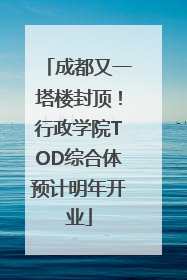 成都又一塔楼封顶！行政学院TOD综合体预计明年开业