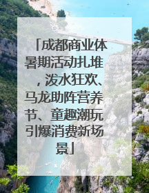 成都商业体暑期活动扎堆，泼水狂欢、马龙助阵营养节、童趣潮玩引爆消费新场景