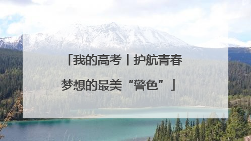 我的高考丨护航青春梦想的最美“警色”