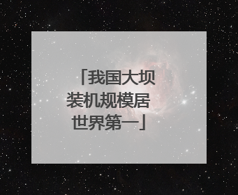 我国大坝装机规模居世界第一