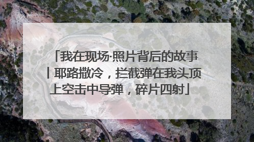 我在现场·照片背后的故事丨耶路撒冷，拦截弹在我头顶上空击中导弹，碎片四射