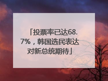 投票率已达68.7%，韩国选民表达对新总统期待