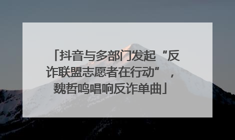 抖音与多部门发起“反诈联盟志愿者在行动”，魏哲鸣唱响反诈单曲