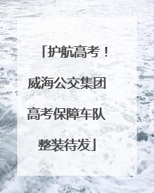 护航高考！威海公交集团高考保障车队整装待发
