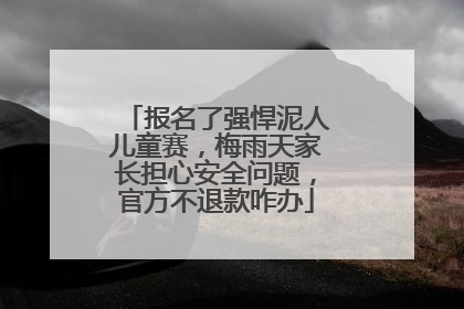 报名了强悍泥人儿童赛，梅雨天家长担心安全问题，官方不退款咋办