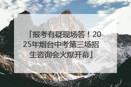 报考有疑现场答！2025年烟台中考第三场招生咨询会火爆开幕