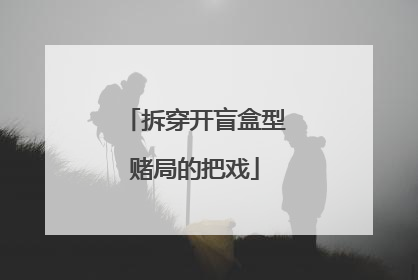 拆穿开盲盒型赌局的把戏