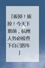 拔掉！拔掉！今天下班前，杭州人务必检查下自己的车