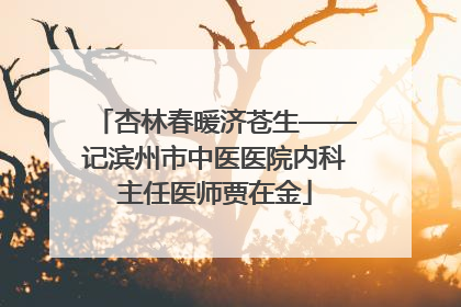 杏林春暖济苍生——记滨州市中医医院内科主任医师贾在金