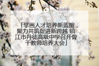 擘画人才培养新蓝图，聚力共筑促进新跨越 镇江市丹徒高级中学召开骨干教师培养大会