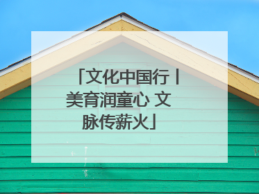 文化中国行丨美育润童心 文脉传薪火