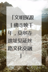 文明探源丨佛寺映千年，莫尔寺遗址见证丝路文化交融