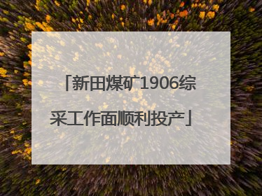 新田煤矿1906综采工作面顺利投产